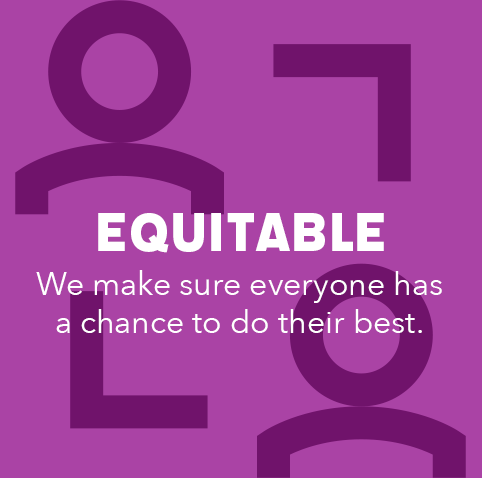 Equitable. We make sure everyone has a chance to do their best.